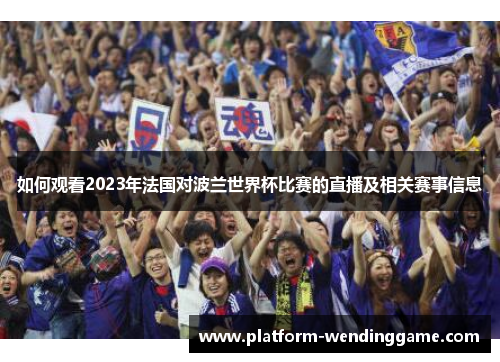 如何观看2023年法国对波兰世界杯比赛的直播及相关赛事信息