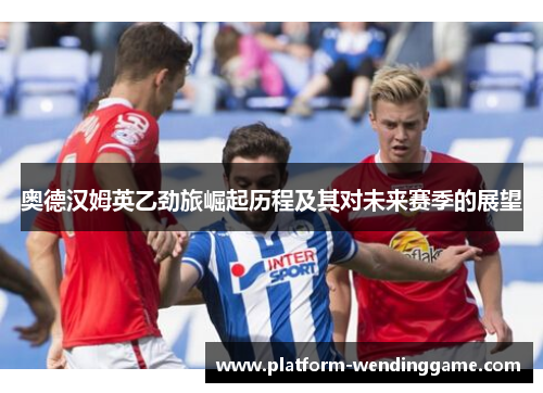奥德汉姆英乙劲旅崛起历程及其对未来赛季的展望
