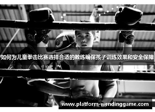 如何为儿童拳击比赛选择合适的教练确保孩子训练效果和安全保障