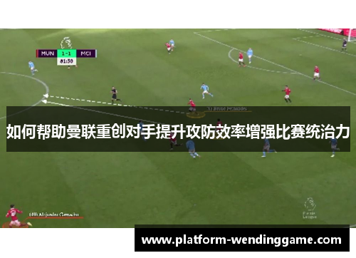 如何帮助曼联重创对手提升攻防效率增强比赛统治力