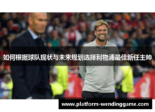 如何根据球队现状与未来规划选择利物浦最佳新任主帅