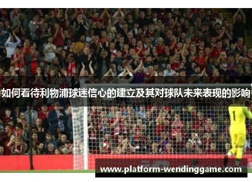 如何看待利物浦球迷信心的建立及其对球队未来表现的影响