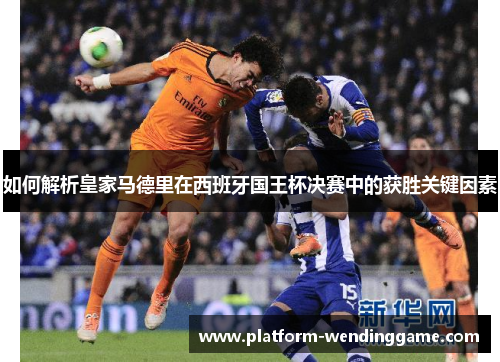如何解析皇家马德里在西班牙国王杯决赛中的获胜关键因素