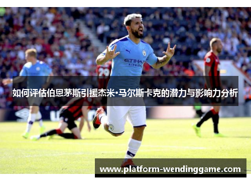 如何评估伯恩茅斯引援杰米·马尔斯卡克的潜力与影响力分析