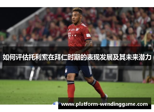 如何评估托利索在拜仁时期的表现发展及其未来潜力