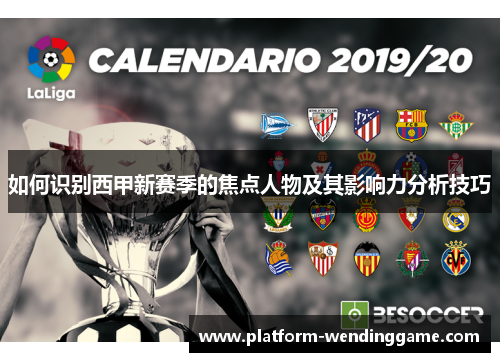 如何识别西甲新赛季的焦点人物及其影响力分析技巧 如何识别西甲新赛季的焦点人物及其影响力分析技巧
