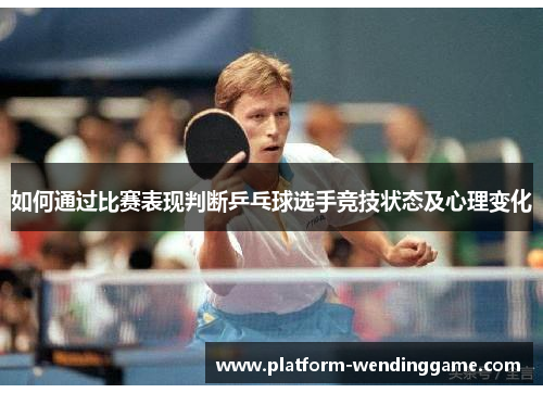 如何通过比赛表现判断乒乓球选手竞技状态及心理变化