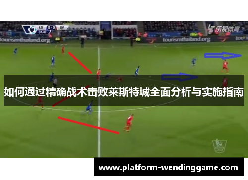 如何通过精确战术击败莱斯特城全面分析与实施指南