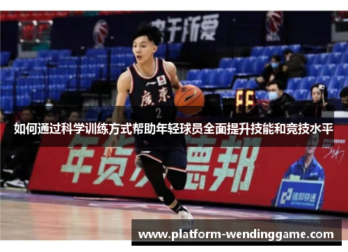 如何通过科学训练方式帮助年轻球员全面提升技能和竞技水平