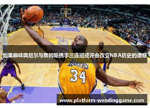 如果巅峰奥尼尔与詹姆斯携手三连冠或许会改变NBA历史的遗憾