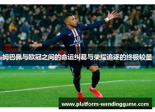姆巴佩与欧冠之间的命运纠葛与荣耀追逐的终极较量