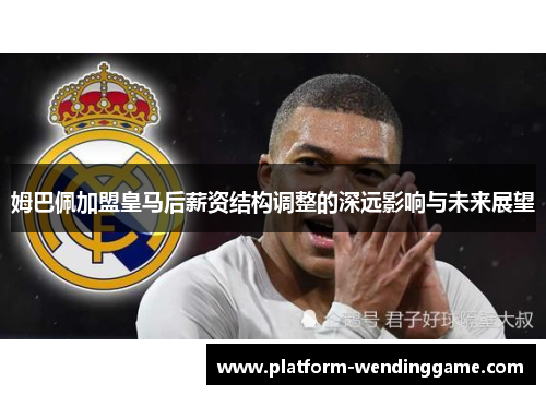 姆巴佩加盟皇马后薪资结构调整的深远影响与未来展望
