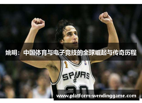 姚明：中国体育与电子竞技的全球崛起与传奇历程