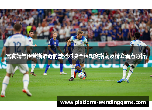富勒姆与伊普斯维奇的激烈对决全程观赛指南及精彩看点分析