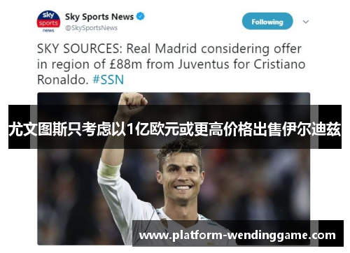 尤文图斯只考虑以1亿欧元或更高价格出售伊尔迪兹