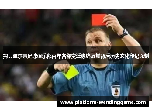 探寻波尔蒂足球俱乐部百年名称变迁脉络及其背后历史文化印记深刻
